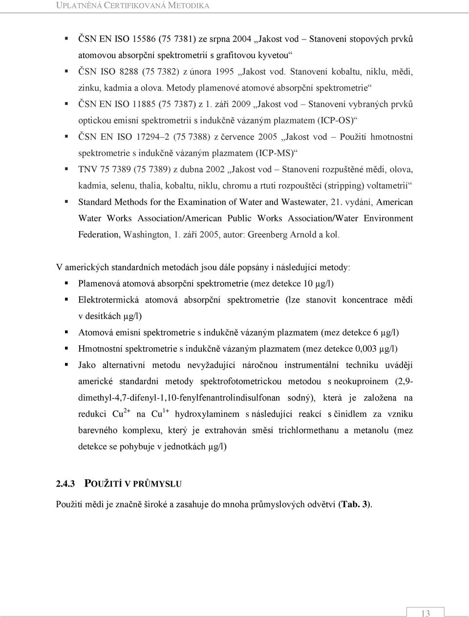 září 2009 Jakost vod Stanovení vybraných prvků optickou emisní spektrometrií s indukčně vázaným plazmatem (ICP-OS) ČSN EN ISO 17294 2 (75 7388) z července 2005 Jakost vod Použití hmotnostní