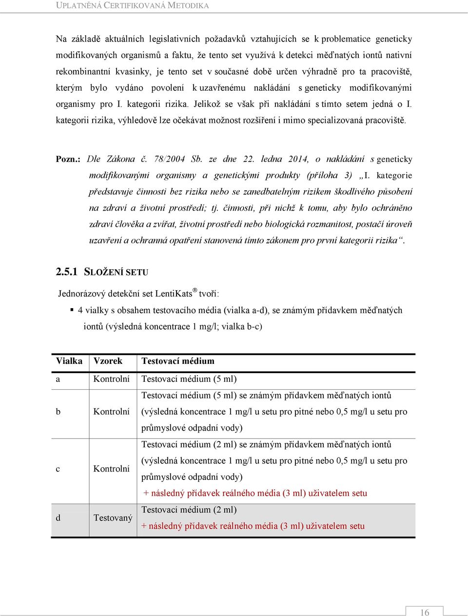 Jelikož se však při nakládání s tímto setem jedná o I. kategorii rizika, výhledově lze očekávat možnost rozšíření i mimo specializovaná pracoviště. Pozn.: Dle Zákona č. 78/2004 Sb. ze dne 22.