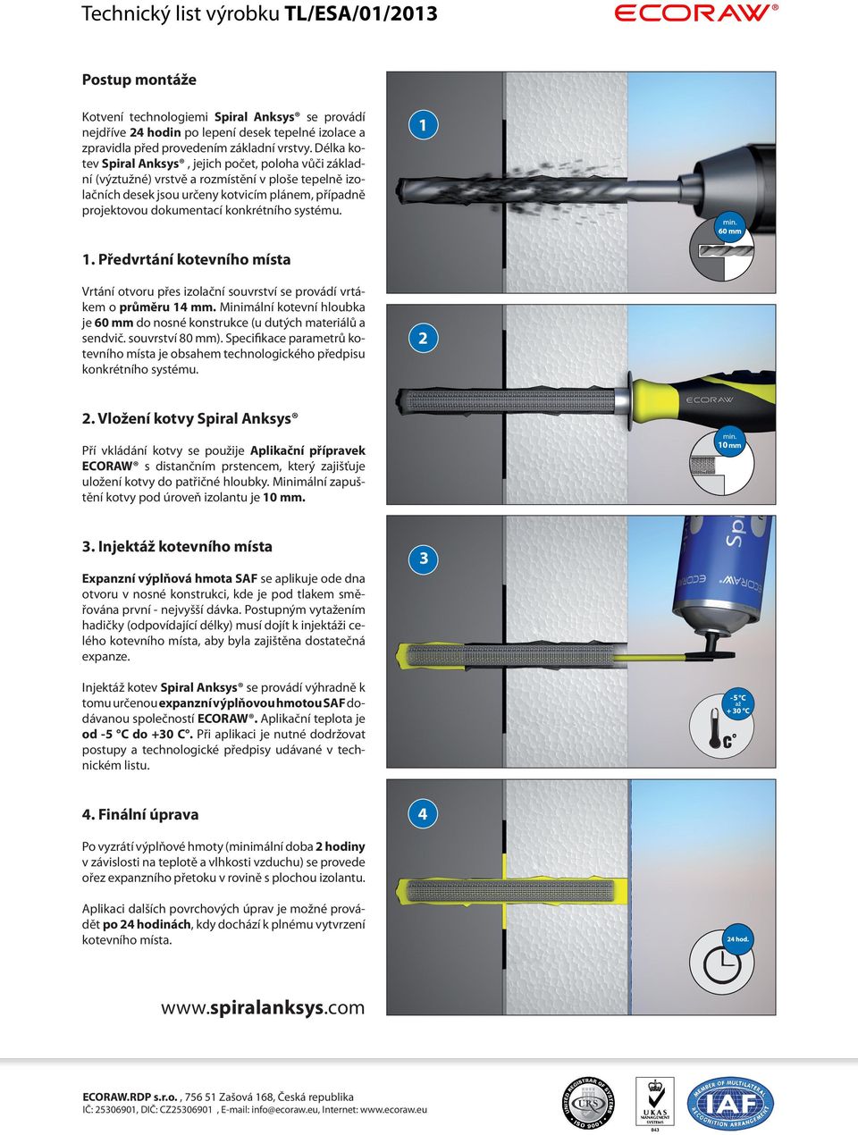 systému. 1 1. Předvrtání kotevního místa Vrtání otvoru přes izolační souvrství se provádí vrtákem o průměru 14 mm. Minimální kotevní hloubka je 60 mm do nosné konstrukce (u dutých materiálů a sendvič.