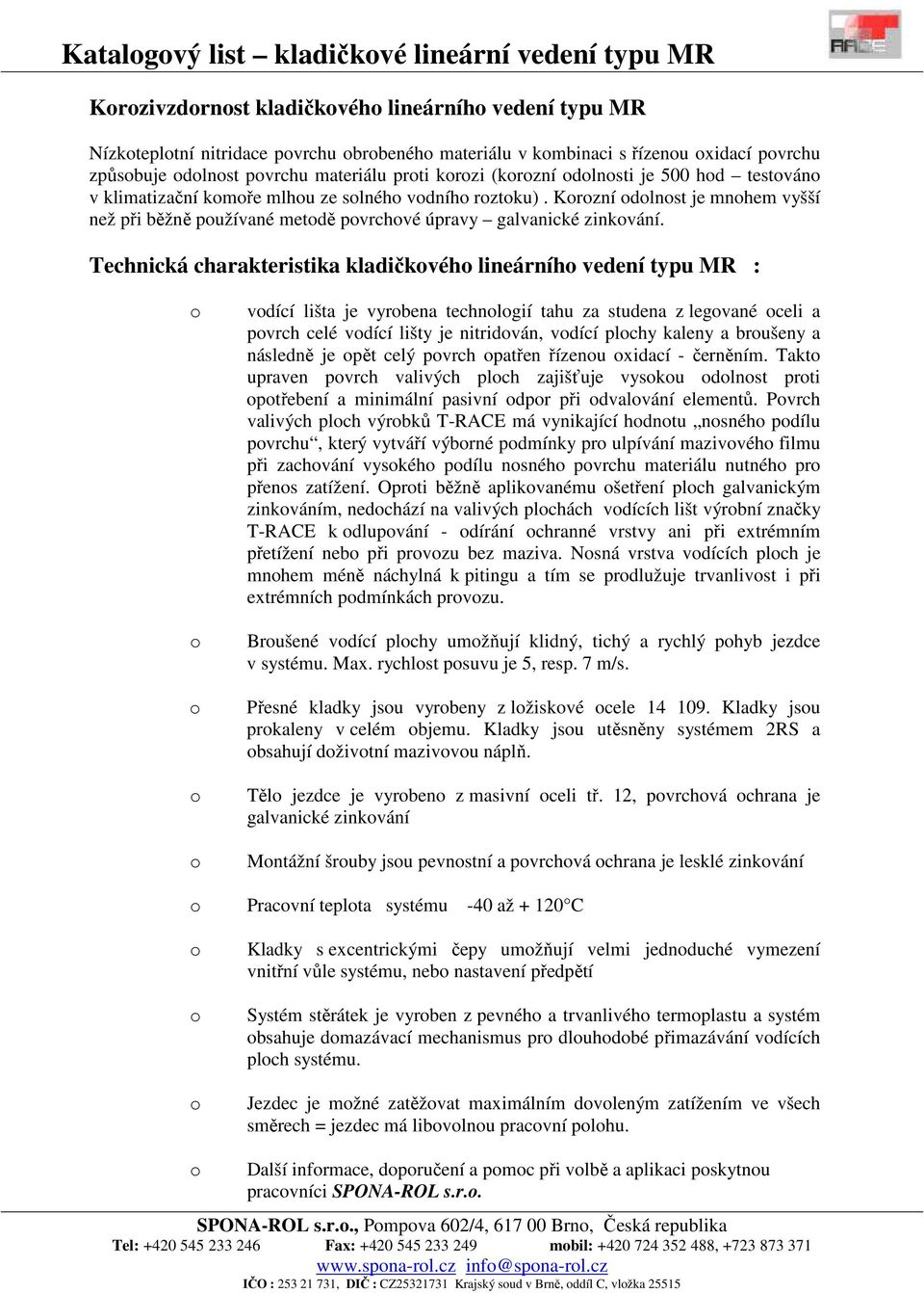 Technická charakteristika kladičkvéh lineárníh vedení typu MR : vdící lišta je vyrbena technlgií tahu za studena z legvané celi a pvrch celé vdící lišty je nitridván, vdící plchy kaleny a brušeny a