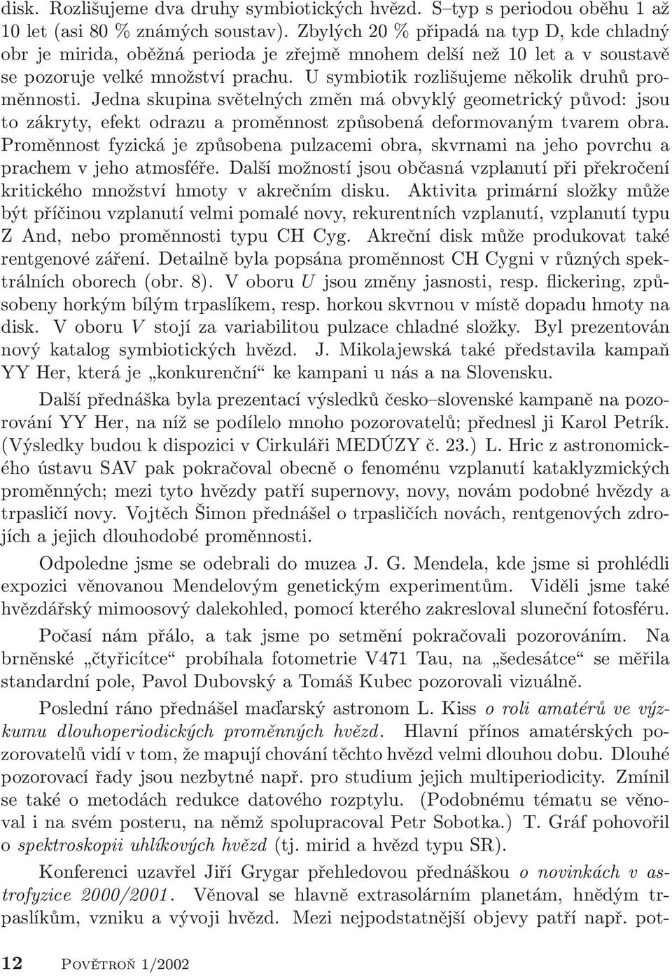 U symbiotik rozlišujeme několik druhů proměnnosti. Jedna skupina světelných změn má obvyklý geometrický původ: jsou to zákryty, efekt odrazu a proměnnost způsobená deformovaným tvarem obra.