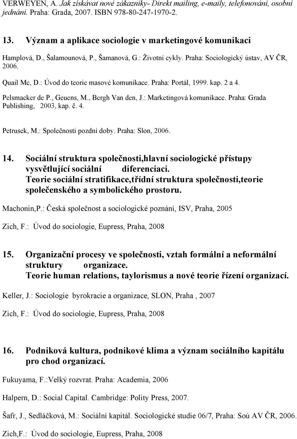 : Úvod do teorie masové komunikace. Praha: Portál, 1999. kap. 2 a 4. Pelsmacker de P., Geuens, M., Bergh Van den, J.: Marketingová komunikace. Praha: Grada Publishing, 2003, kap. č. 4. Petrusek, M.