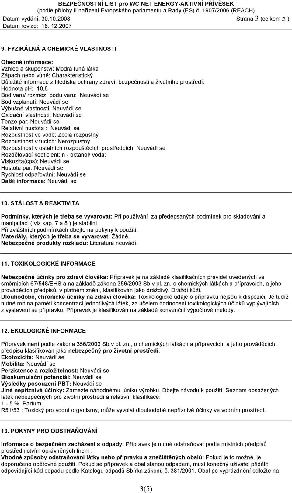 prostředí: Hodnota ph: 10,8 Bod varu/ rozmezí bodu varu: Neuvádí se Bod vzplanutí: Neuvádí se Výbušné vlastnosti: Neuvádí se Oxidační vlastnosti: Neuvádí se Tenze par: Neuvádí se Relativní hustota :