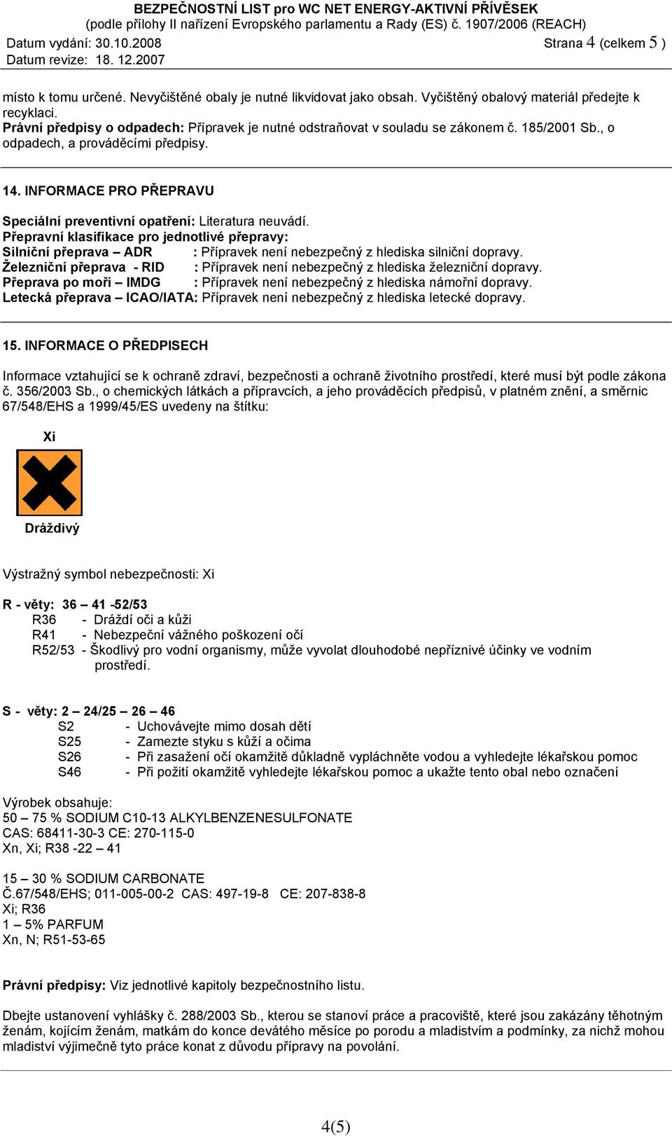 INFORMACE PRO PŘEPRAVU Speciální preventivní opatření: Literatura neuvádí. Přepravní klasifikace pro jednotlivé přepravy: Silniční přeprava ADR : Přípravek není nebezpečný z hlediska silniční dopravy.