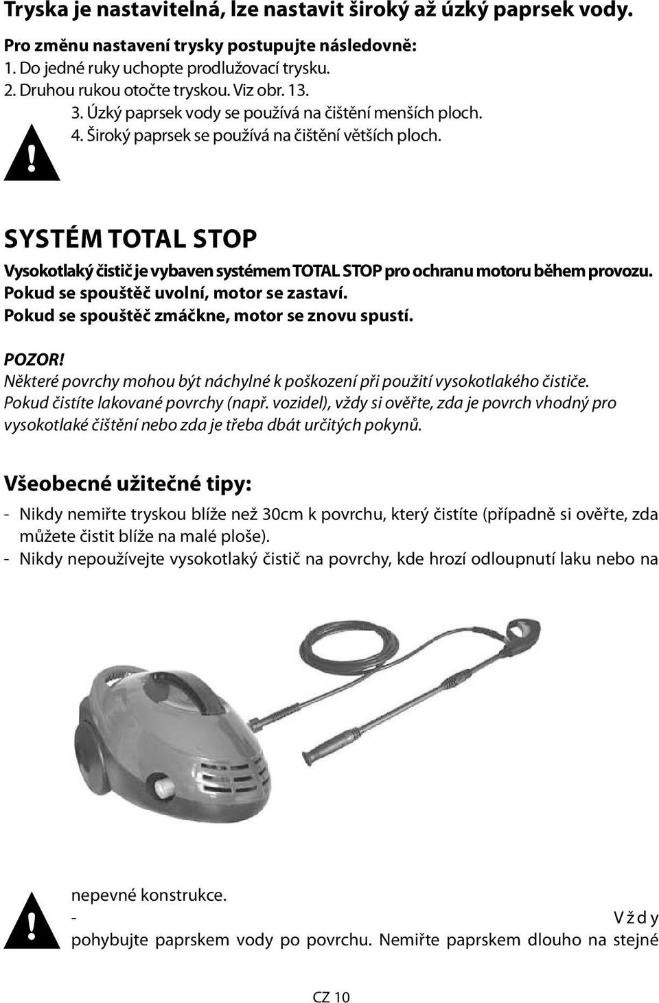 SYSTÉM TOTAL STOP Vysokotlaký čistič je vybaven systémem TOTAL STOP pro ochranu motoru během provozu. Pokud se spouštěč uvolní, motor se zastaví. Pokud se spouštěč zmáčkne, motor se znovu spustí.