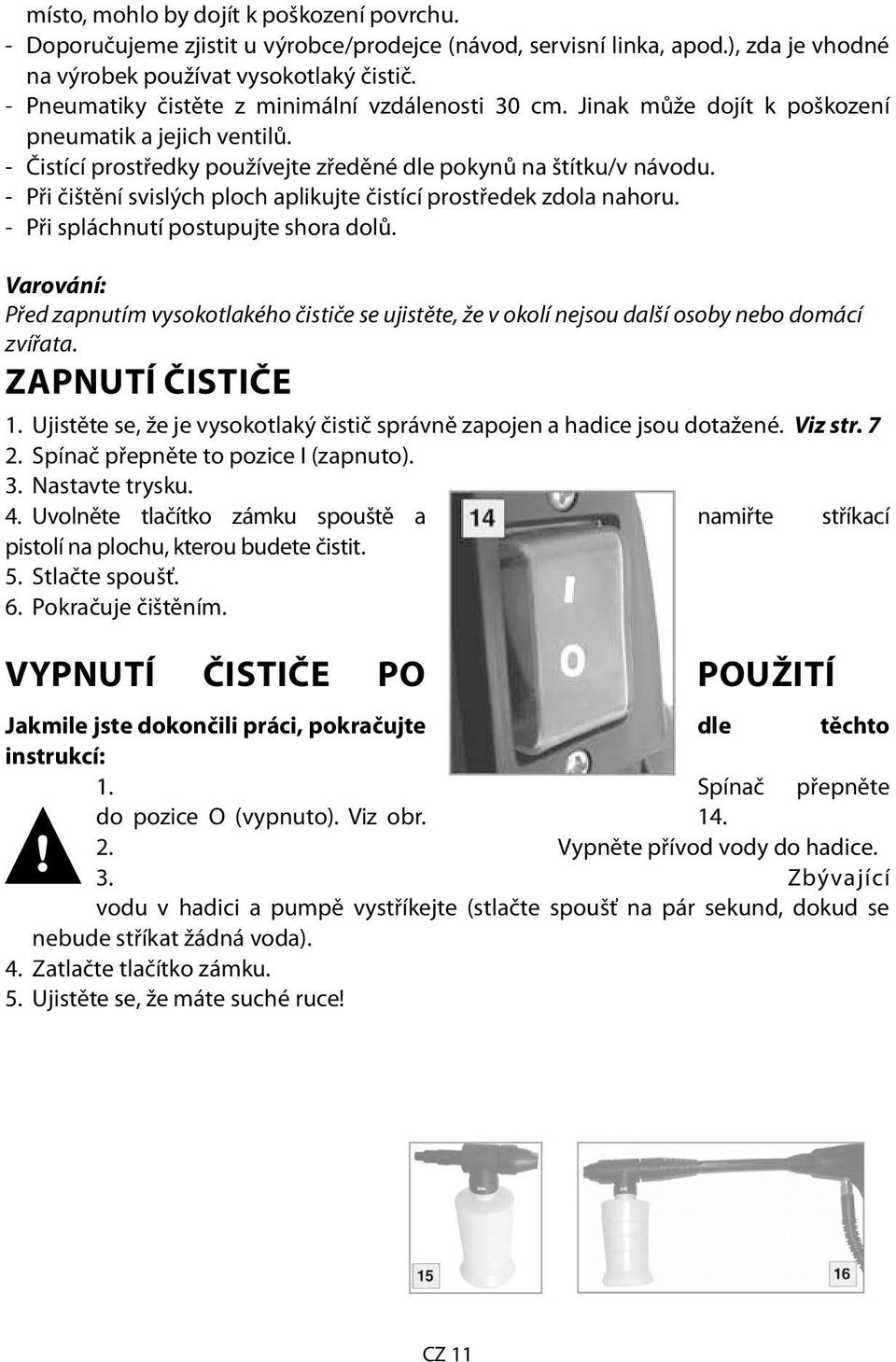 - Při čištění svislých ploch aplikujte čistící prostředek zdola nahoru. - Při spláchnutí postupujte shora dolů.