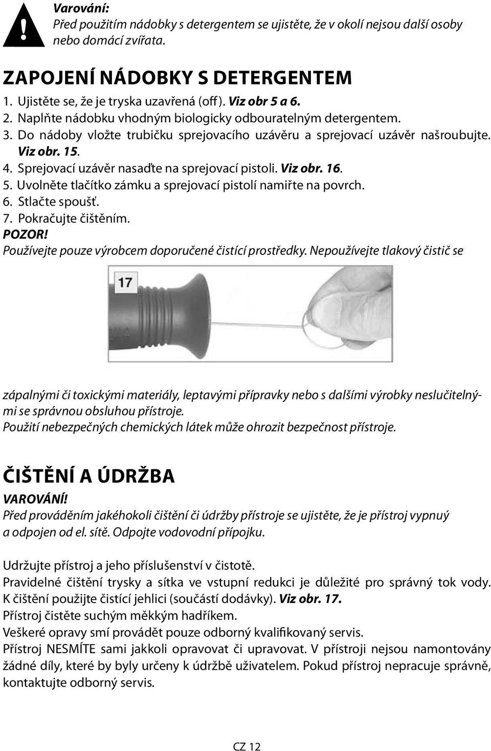 Sprejovací uzávěr nasaďte na sprejovací pistoli. Viz obr. 16. 5. Uvolněte tlačítko zámku a sprejovací pistolí namiřte na povrch. 6. Stlačte spoušť. 7. Pokračujte čištěním. POZOR!