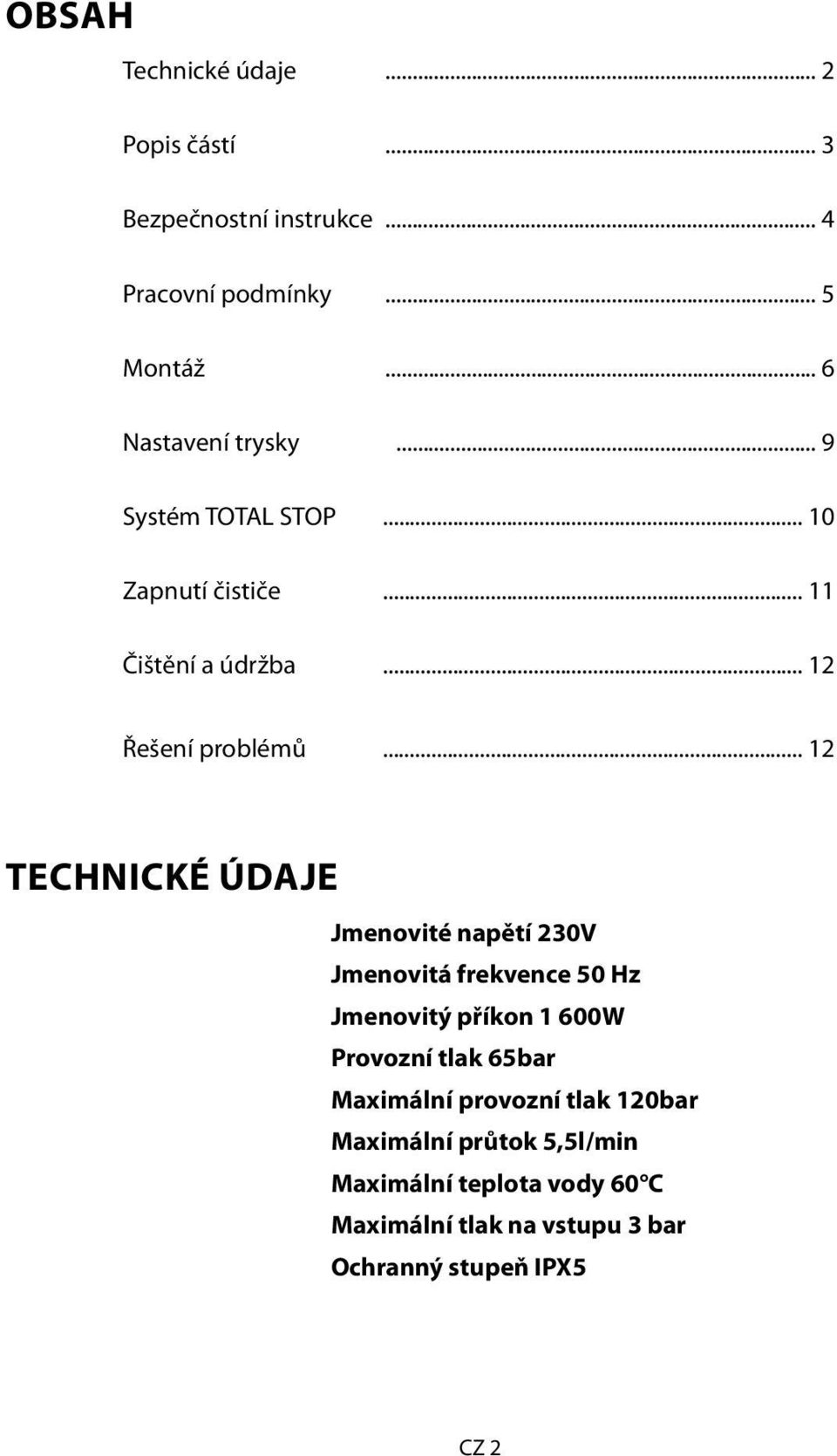 .. 12 TECHNICKÉ ÚDAJE Jmenovité napětí 230V Jmenovitá frekvence 50 Hz Jmenovitý příkon 1 600W Provozní tlak 65bar