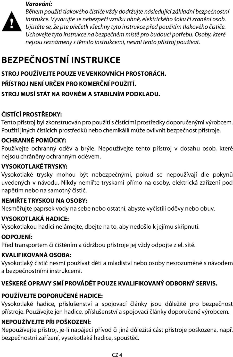 Osoby, které nejsou seznámeny s těmito instrukcemi, nesmí tento přístroj používat. BEZPEČNOSTNÍ INSTRUKCE STROJ POUŽÍVEJTE POUZE VE VENKOVNÍCH PROSTORÁCH. PŘÍSTROJ NENÍ URČEN PRO KOMERČNÍ POUŽITÍ.