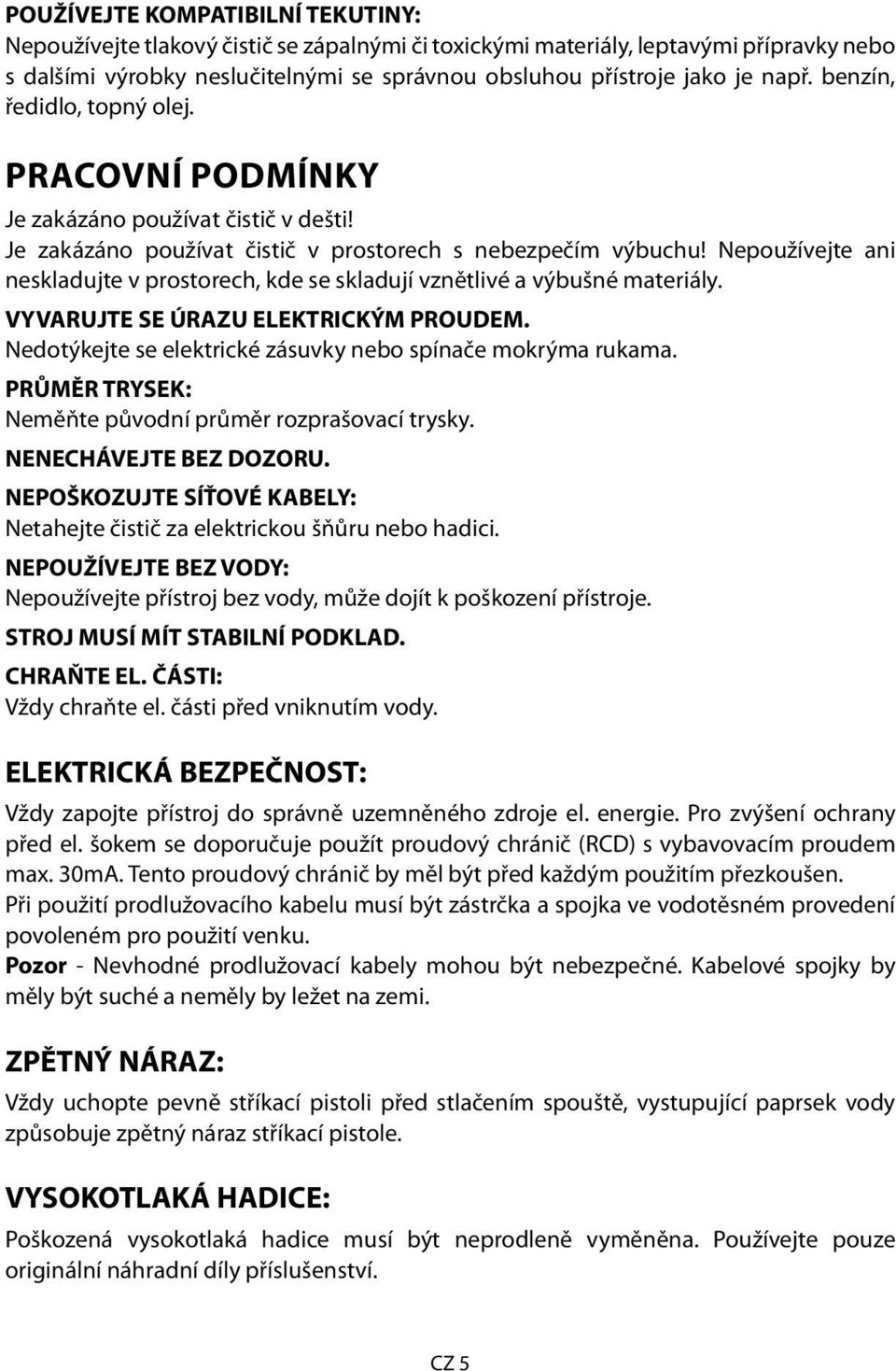 Nepoužívejte ani neskladujte v prostorech, kde se skladují vznětlivé a výbušné materiály. VYVARUJTE SE ÚRAZU ELEKTRICKÝM PROUDEM. Nedotýkejte se elektrické zásuvky nebo spínače mokrýma rukama.