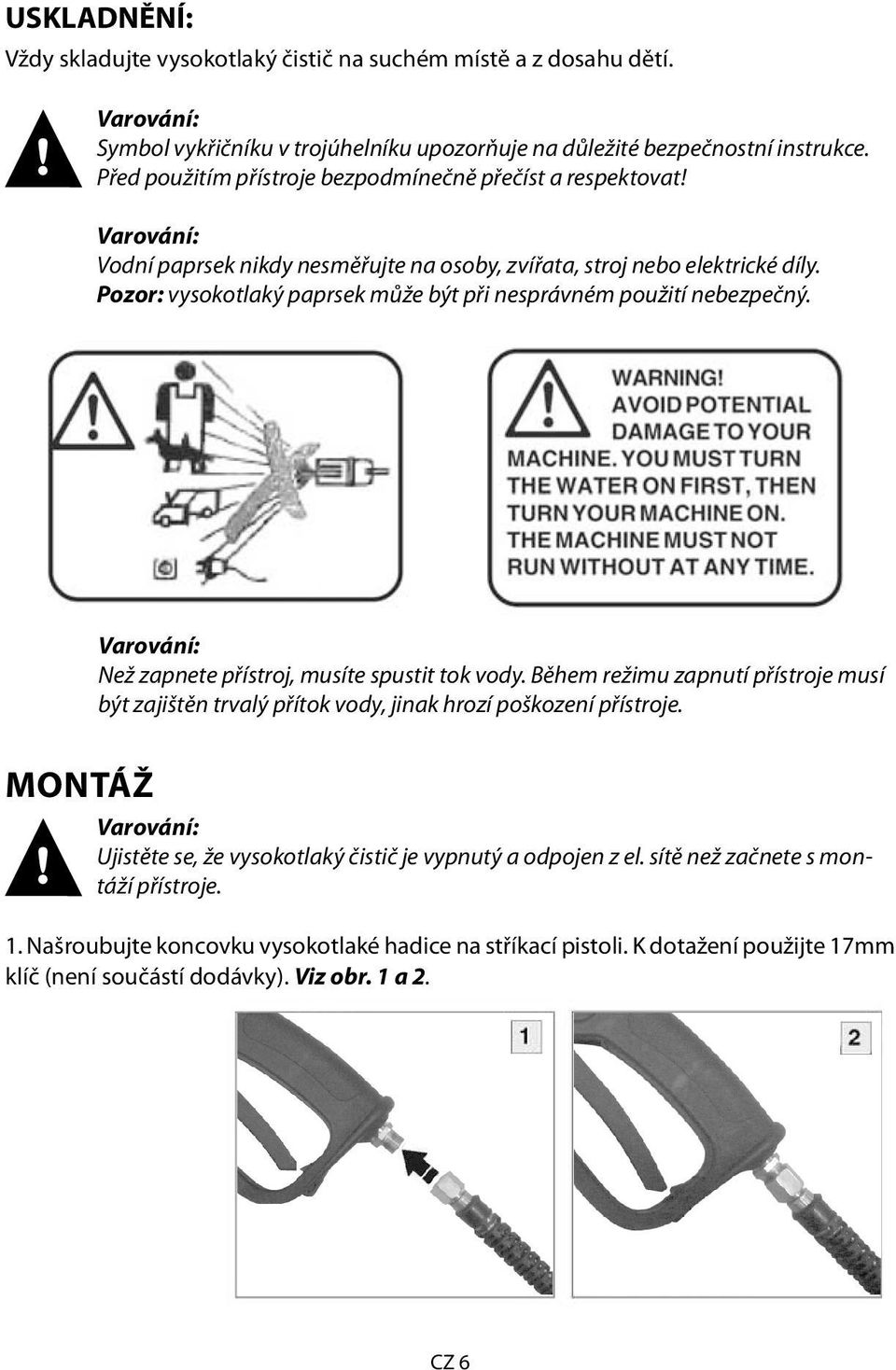 Pozor: vysokotlaký paprsek může být při nesprávném použití nebezpečný. Varování: Než zapnete přístroj, musíte spustit tok vody.