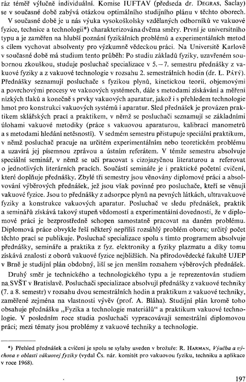 První je universitního typu a je zaměřen na hlubší poznání fyzikálních problémů a experimentálních metod s cílem vychovat absolventy pro výzkumně vědeckou práci.