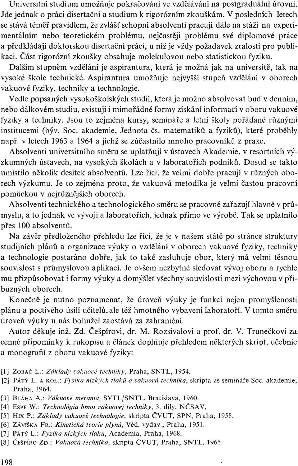 doktorskou disertační práci, u níž je vždy požadavek zralosti pro publikaci. Část rigorózní zkoušky obsahuje molekulovou nebo statistickou fyziku.