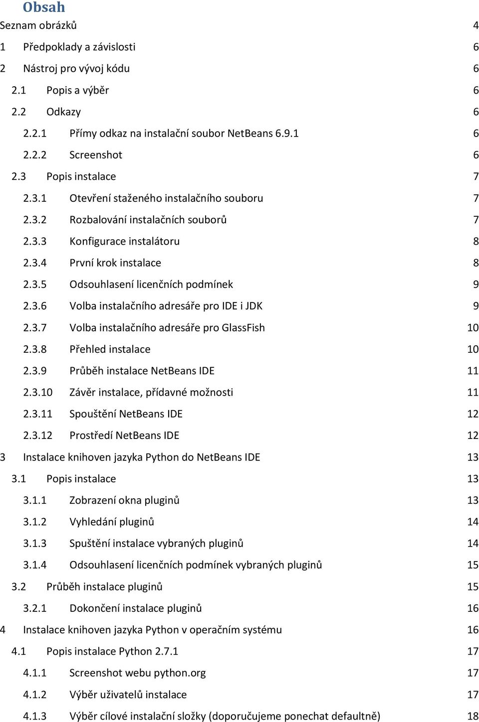 3.6 Volba instalačního adresáře pro IDE i JDK 9 2.3.7 Volba instalačního adresáře pro GlassFish 10 2.3.8 Přehled instalace 10 2.3.9 Průběh instalace NetBeans IDE 11 2.3.10 Závěr instalace, přídavné možnosti 11 2.