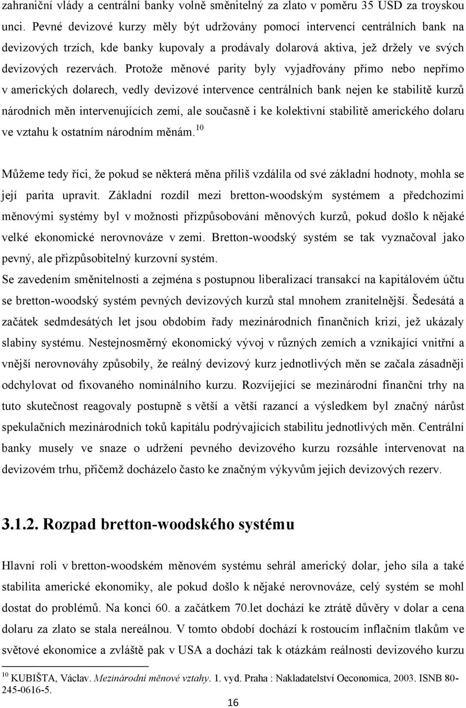 Protože měnové parity byly vyjadřovány přímo nebo nepřímo v amerických dolarech, vedly devizové intervence centrálních bank nejen ke stabilitě kurzů národních měn intervenujících zemí, ale současně i