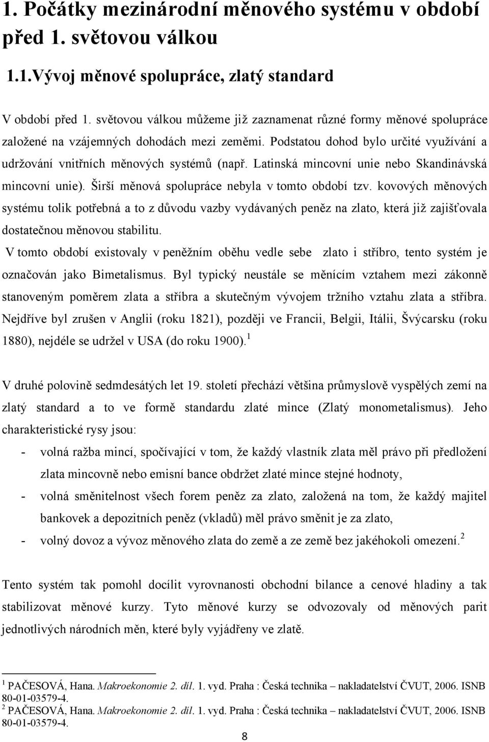 Latinská mincovní unie nebo Skandinávská mincovní unie). Širší měnová spolupráce nebyla v tomto období tzv.