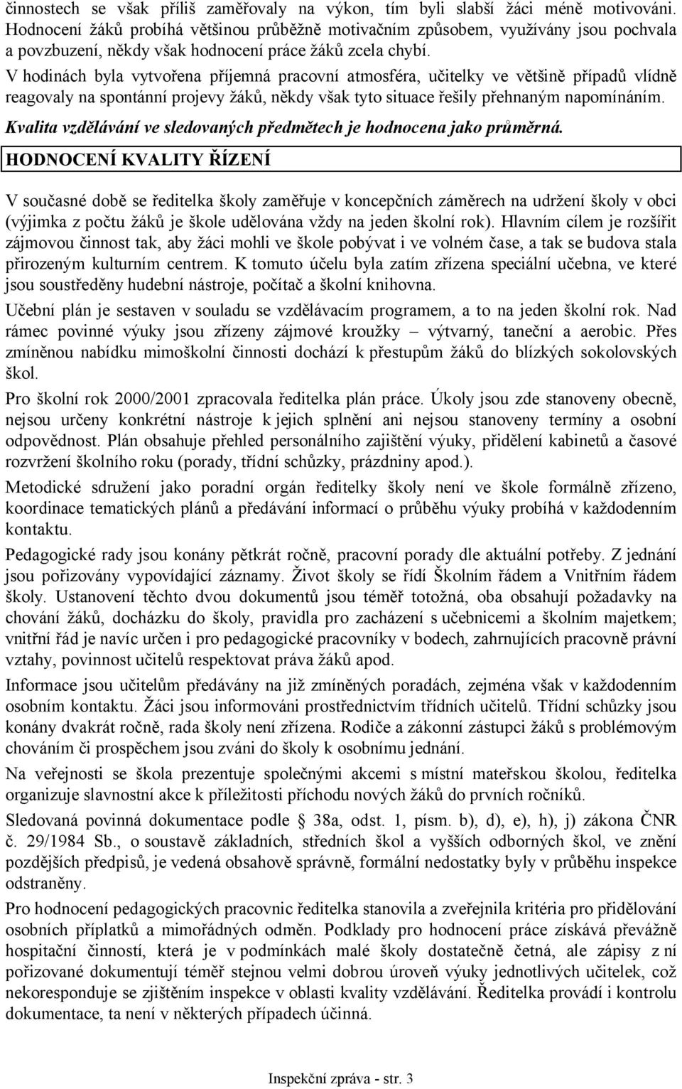 V hodinách byla vytvořena příjemná pracovní atmosféra, učitelky ve většině případů vlídně reagovaly na spontánní projevy žáků, někdy však tyto situace řešily přehnaným napomínáním.