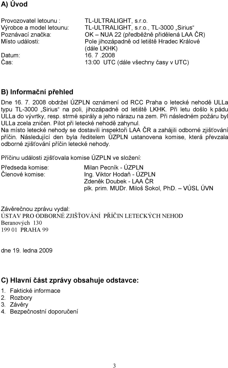 Při letu došlo k pádu ULLa do vývrtky, resp. strmé spirály a jeho nárazu na zem. Při následném požáru byl ULLa zcela zničen. Pilot při letecké nehodě zahynul.