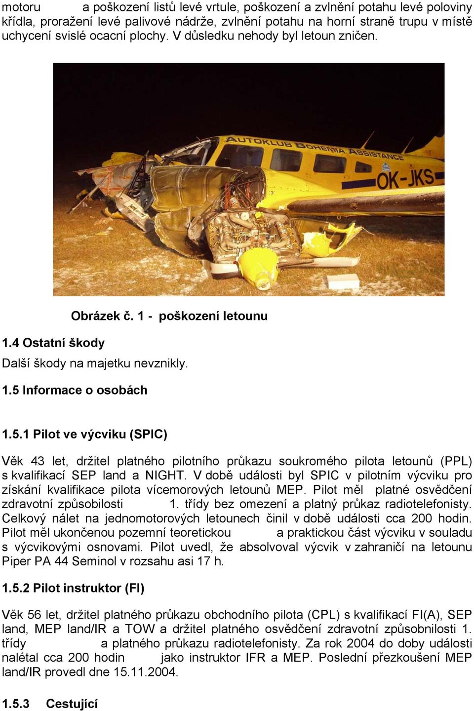 Informace o osobách 1.5.1 Pilot ve výcviku (SPIC) Věk 43 let, držitel platného pilotního průkazu soukromého pilota letounů (PPL) s kvalifikací SEP land a NIGHT.