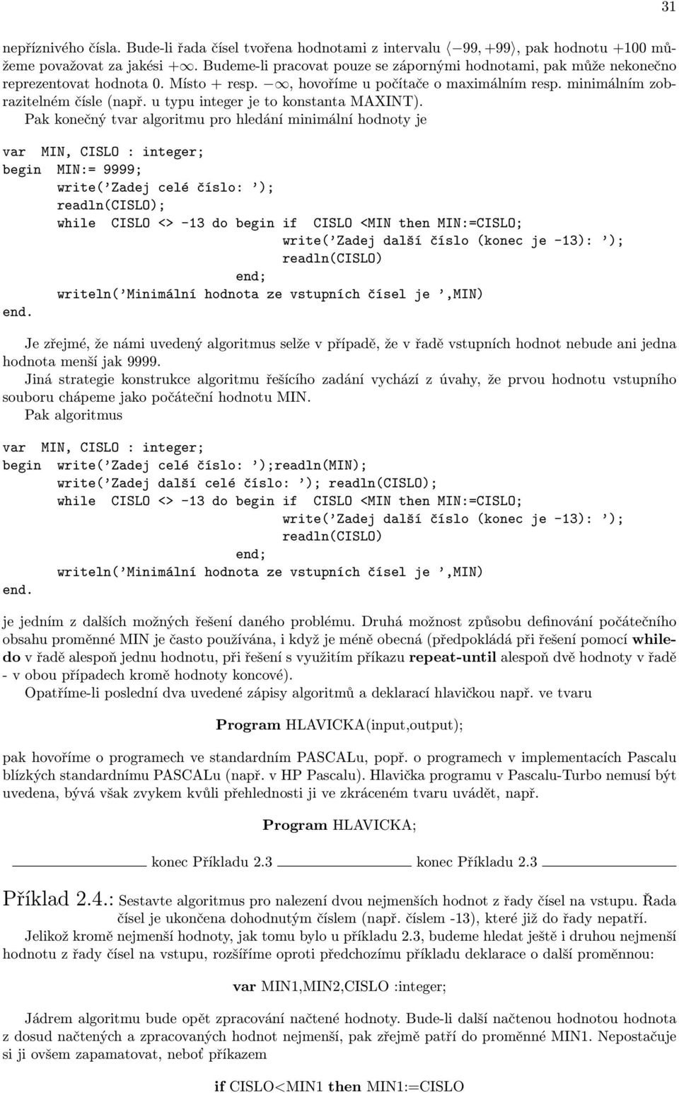 minimální hodnoty je var MIN, CISLO : integer; begin MIN:= 9999; write( Zadej celé číslo: ); readln(cislo); while CISLO <> -13 do begin if CISLO <MIN then MIN:=CISLO; write( Zadej další číslo (konec