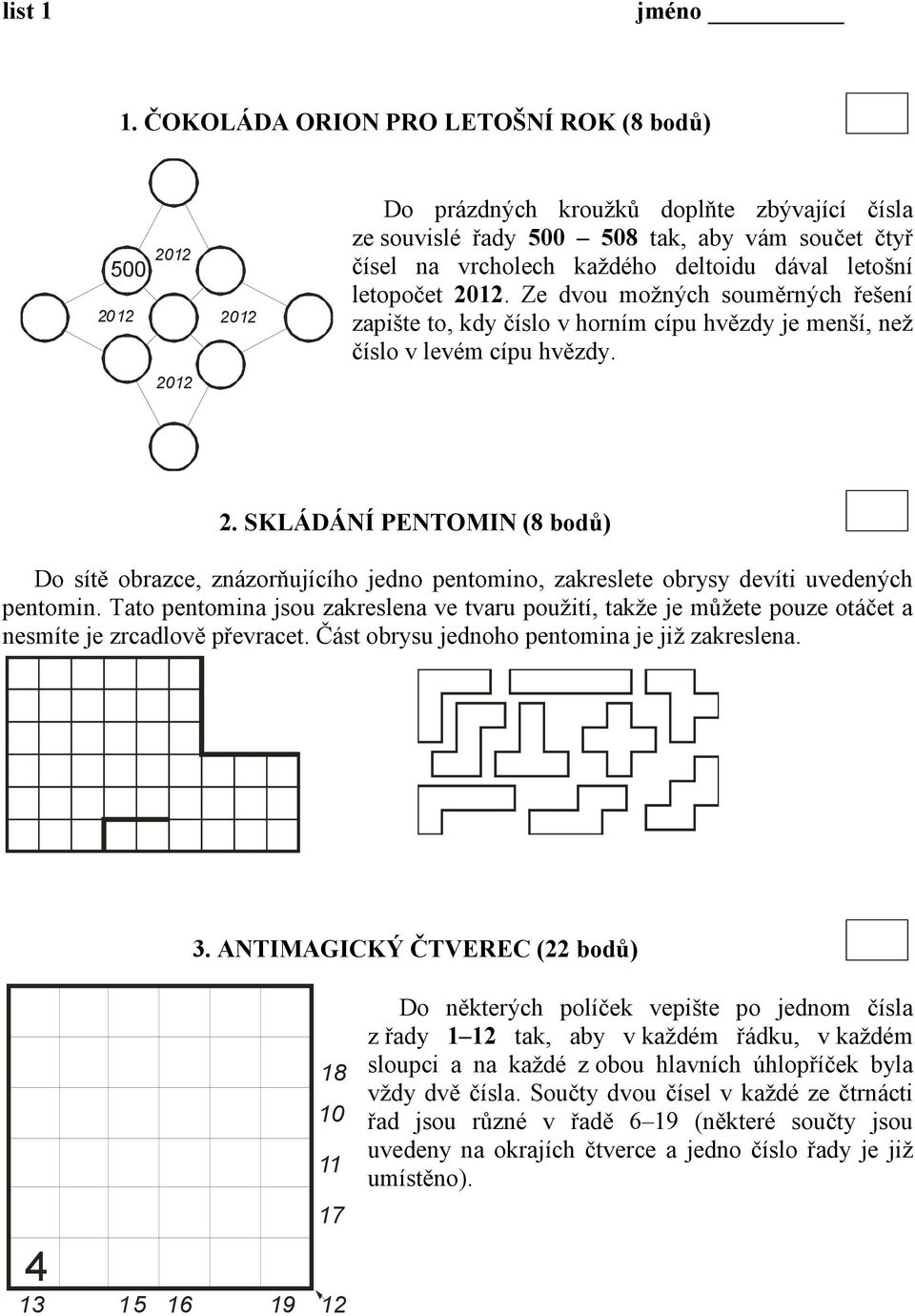 letopočet 01. Ze dvou možných souměrných řešení zapište to, kdy číslo v horním cípu hvězdy je menší, než číslo v levém cípu hvězdy. 01. SKLÁDÁNÍ PENTOMIN (8 bodů) Do sítě obrazce, znázorňujícího jedno pentomino, zakreslete obrysy devíti uvedených pentomin.