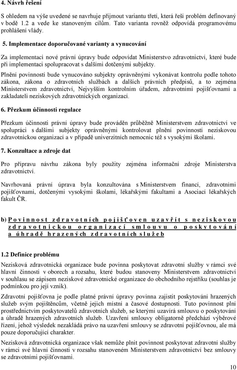 Implementace doporučované varianty a vynucování Za implementaci nové právní úpravy bude odpovídat Ministerstvo zdravotnictví, které bude při implementaci spolupracovat s dalšími dotčenými subjekty.