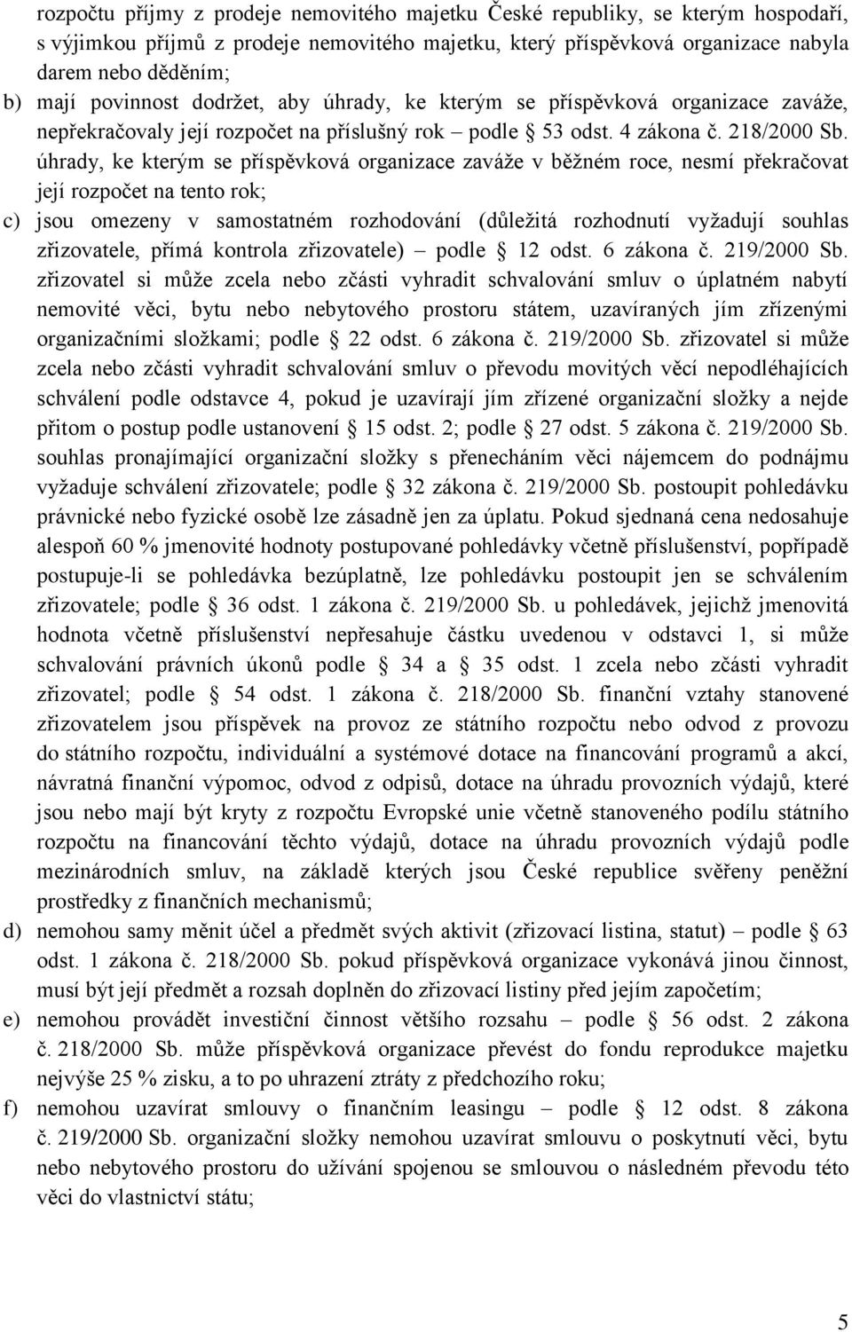 úhrady, ke kterým se příspěvková organizace zaváže v běžném roce, nesmí překračovat její rozpočet na tento rok; c) jsou omezeny v samostatném rozhodování (důležitá rozhodnutí vyžadují souhlas