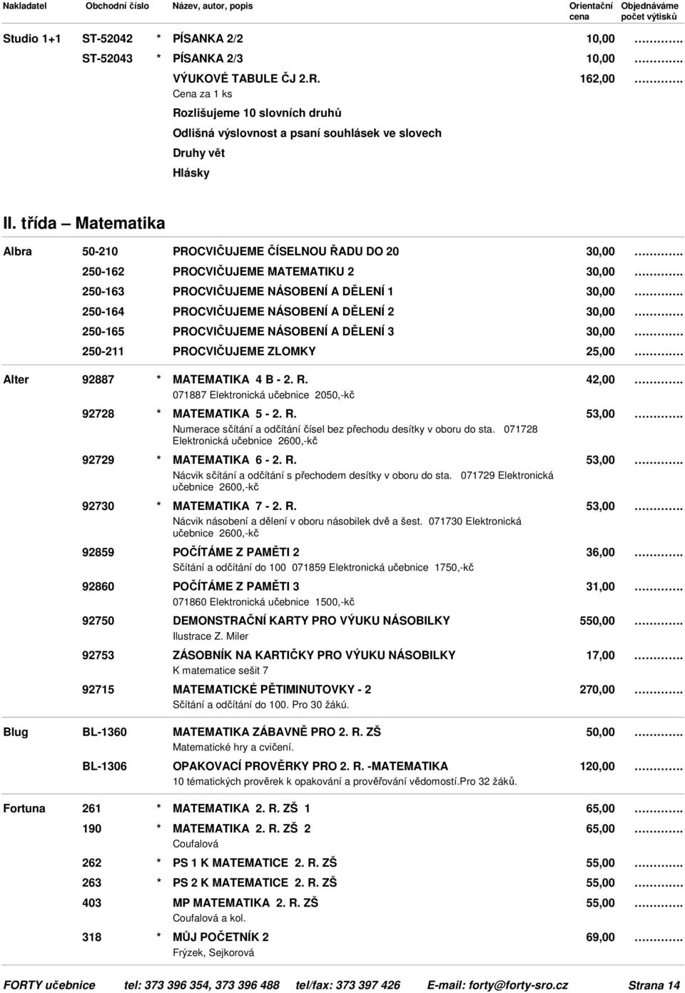 třída Matematika Albra Alter 50-210 PROCVIČUJEME ČÍSELNOU ŘADU DO 20 30,00 250-162 PROCVIČUJEME MATEMATIKU 2 30,00 250-163 PROCVIČUJEME NÁSOBENÍ A DĚLENÍ 1 30,00 250-164 PROCVIČUJEME NÁSOBENÍ A