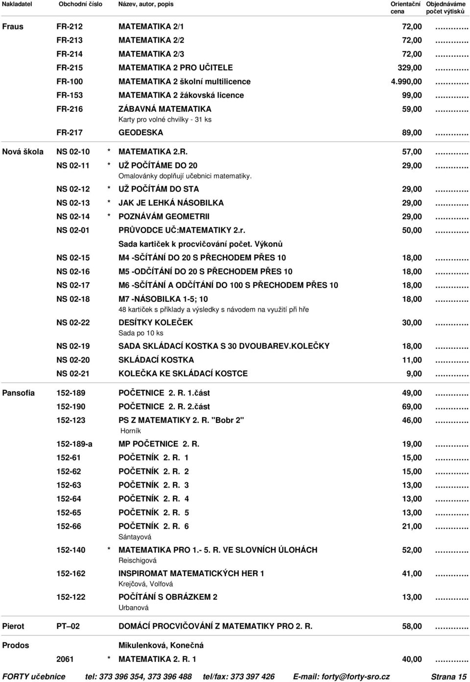 NS 02-12 * UŽ POČÍTÁM DO STA NS 02-13 * JAK JE LEHKÁ NÁSOBILKA NS 02-14 * POZNÁVÁM GEOMETRII NS 02-01 PRŮVODCE UČ:MATEMATIKY 2.r. 50,00 Sada kartiček k procvičování počet.