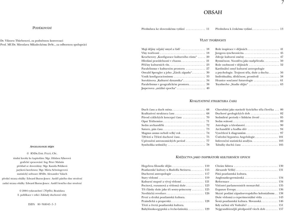 .. 23 Paralelismus v kulturním prostoru... 27 Oswald Spengler a jeho Zánik západu.... 30 Vznik konfiguracionismu.... 33 Sorokinova Kulturní dynamika.... 34 Paralelismus v geografickém prostoru.