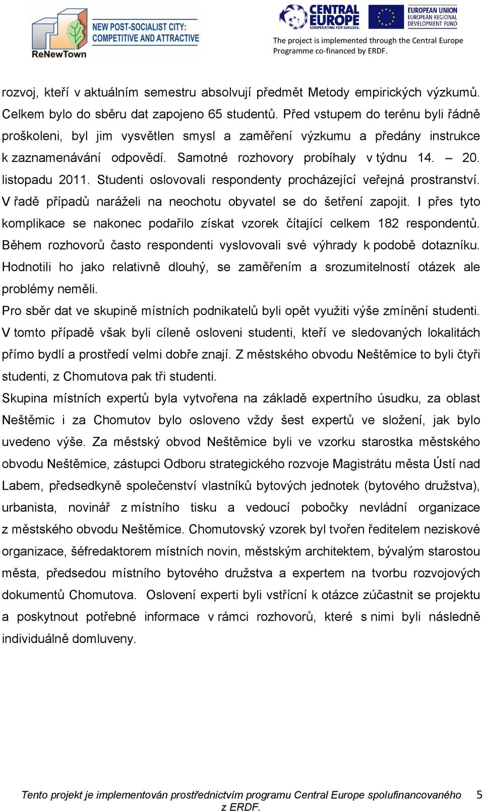 Studenti oslovovali respondenty procházející veřejná prostranství. V řadě případů naráželi na neochotu obyvatel se do šetření zapojit.