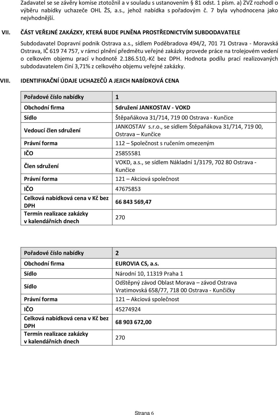 rava a.s., sídlem Poděbradova 494/2, 701 71 Ostrava - Moravská Ostrava, IČ 619 74 757, v rámci plnění předmětu veřejné zakázky provede práce na trolejovém vedení o celkovém objemu prací v hodnotě 2.