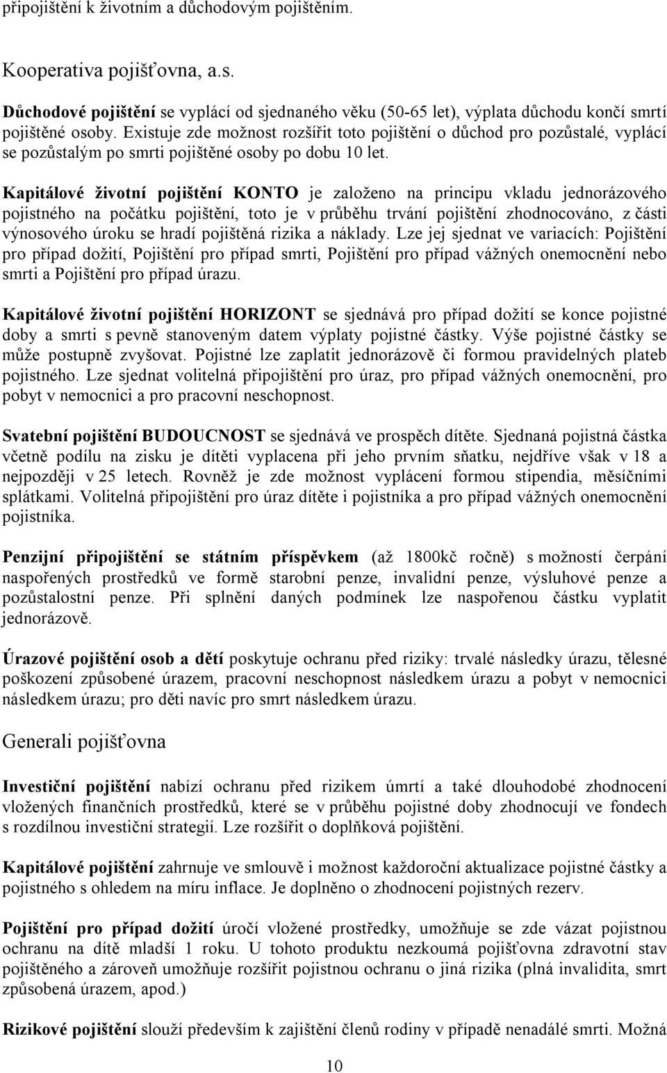 Kapitálové životní pojištění KONTO je založeno na principu vkladu jednorázového pojistného na počátku pojištění, toto je v průběhu trvání pojištění zhodnocováno, z části výnosového úroku se hradí