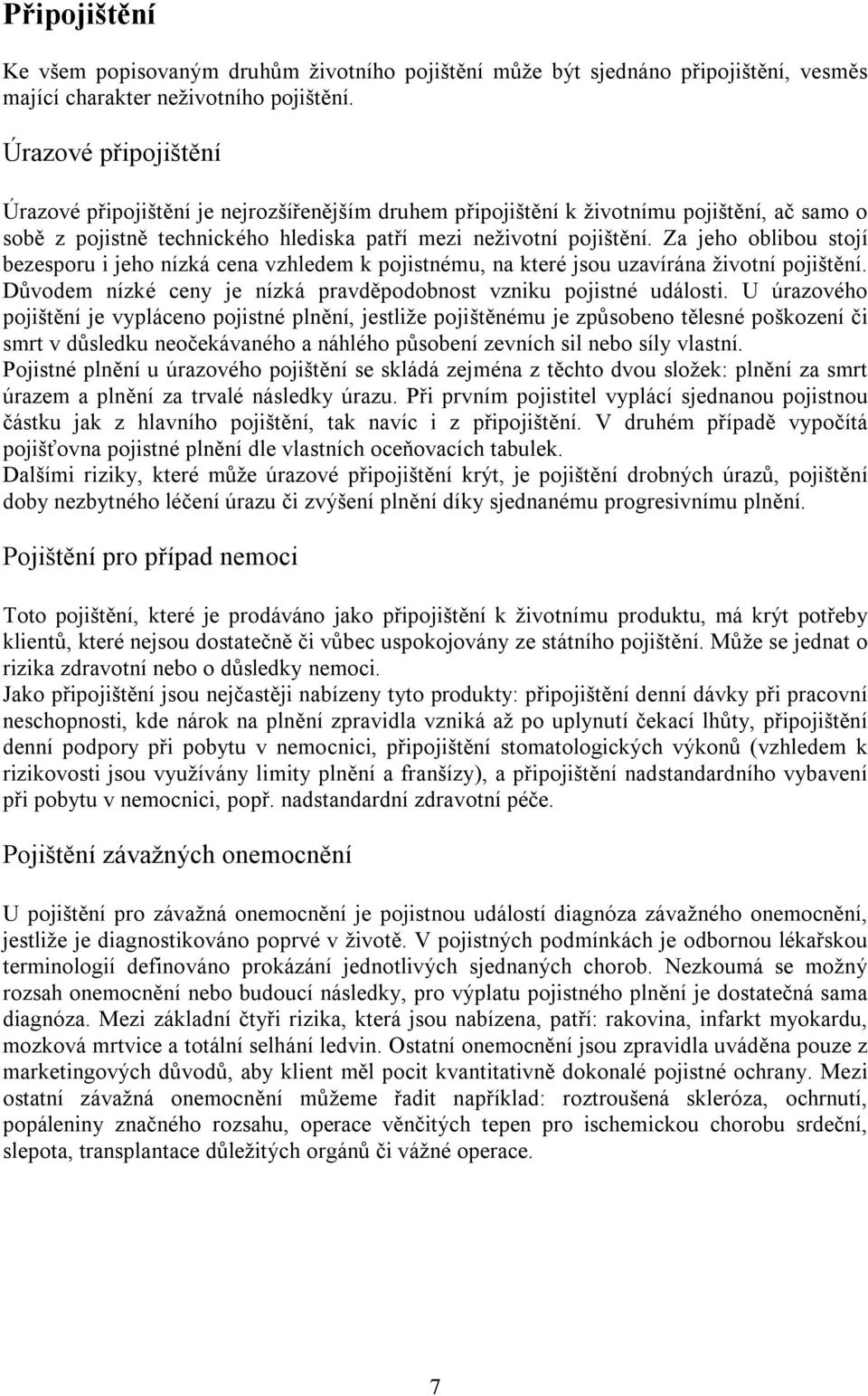 Za jeho oblibou stojí bezesporu i jeho nízká cena vzhledem k pojistnému, na které jsou uzavírána životní pojištění. Důvodem nízké ceny je nízká pravděpodobnost vzniku pojistné události.