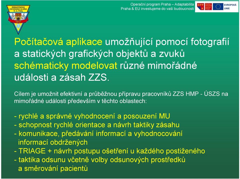 Cílem je umožnit efektivní a průběžnou přípravu pracovníků ZZS HMP - ÚSZS na mimořádné události především v těchto oblastech: -rychlé a