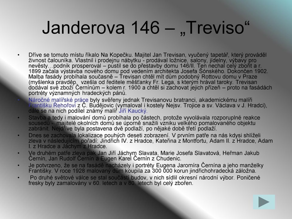 1899 začala výstavba nového domu pod vedením architekta Josefa Šónského. Dokončen 1902. Malba fasády probíhala současně Trevisan chtěl mít dům podobný Rottovu domu v Praze (myšlenka pravděp.