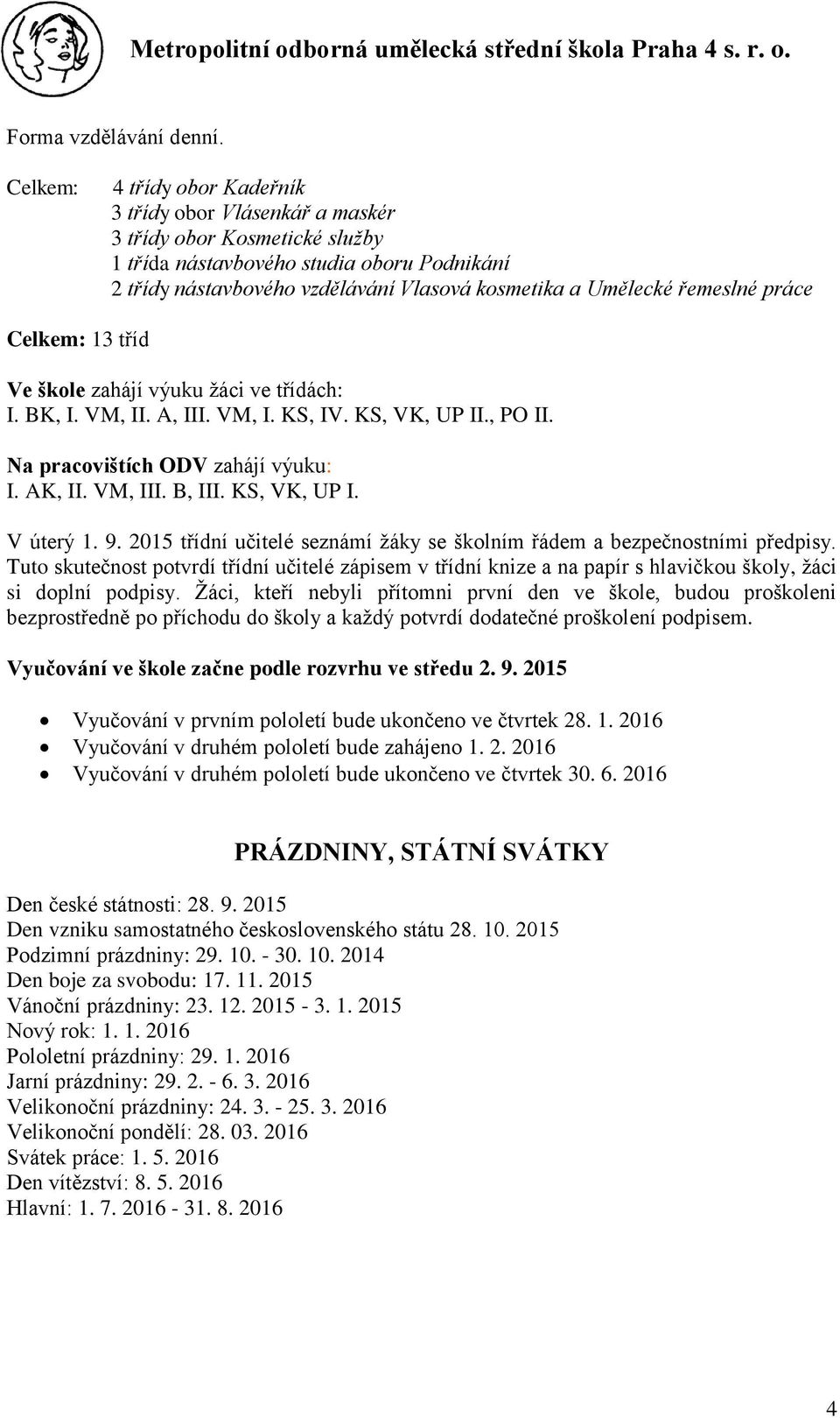 řemeslné práce Celkem: 13 tříd Ve škole zahájí výuku žáci ve třídách: I. BK, I. VM, II. A, III. VM, I. KS, IV. KS, VK, UP II., PO II. Na pracovištích ODV zahájí výuku: I. AK, II. VM, III. B, III.