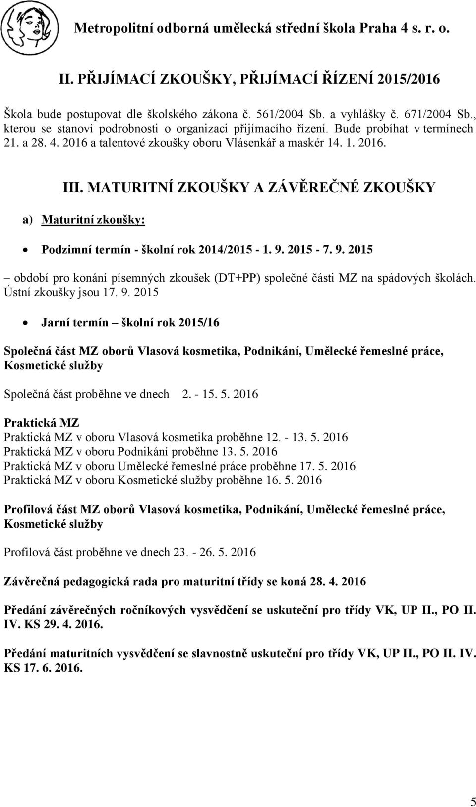 MATURITNÍ ZKOUŠKY A ZÁVĚREČNÉ ZKOUŠKY a) Maturitní zkoušky: Podzimní termín - školní rok 2014/2015-1. 9. 2015-7. 9. 2015 období pro konání písemných zkoušek (DT+PP) společné části MZ na spádových školách.