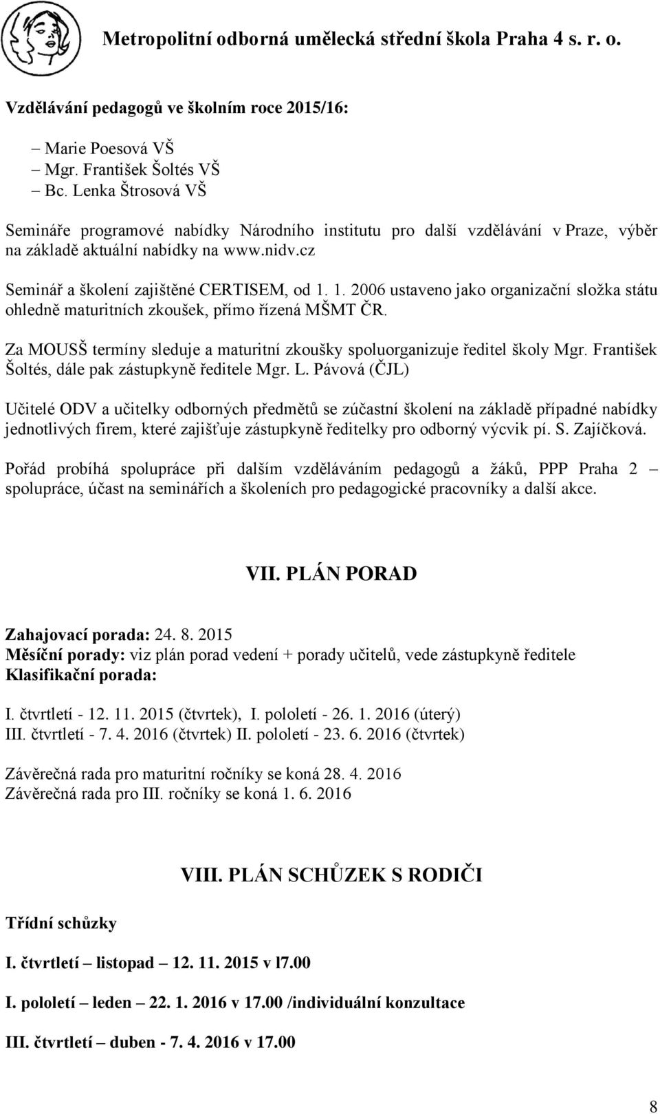 1. 2006 ustaveno jako organizační složka státu ohledně maturitních zkoušek, přímo řízená MŠMT ČR. Za MOUSŠ termíny sleduje a maturitní zkoušky spoluorganizuje ředitel školy Mgr.