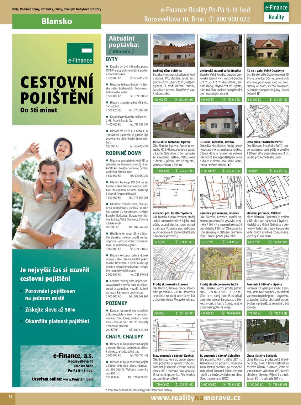 : 721 610 512 Hledám k pronájmu byt v Blansku 1+1 až 2+1. 7 500 Kč/měs. tel.: 776 889 008 Koupím byt v Blansku, nejlépe 2+1, 2+kk. Podmínkou je OV. 1 400 000 Kč tel.