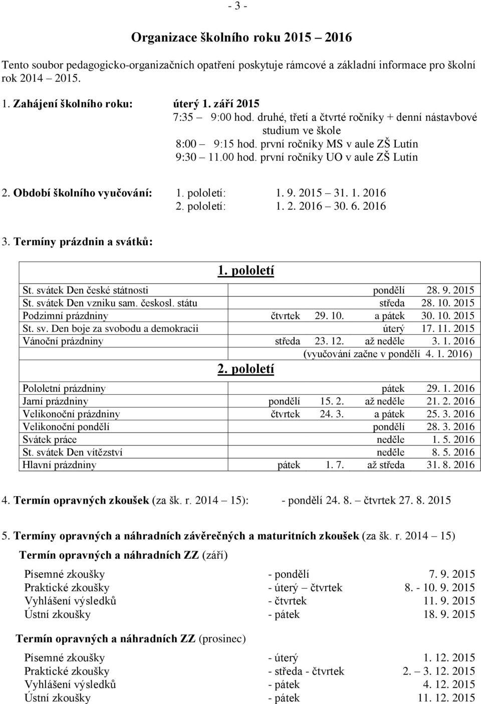 Období školního vyučování: 1. pololetí: 1. 9. 2015 31. 1. 2016 2. pololetí: 1. 2. 2016 30. 6. 2016 3. Termíny prázdnin a svátků: 1. pololetí St. svátek Den české státnosti pondělí 28. 9. 2015 St.