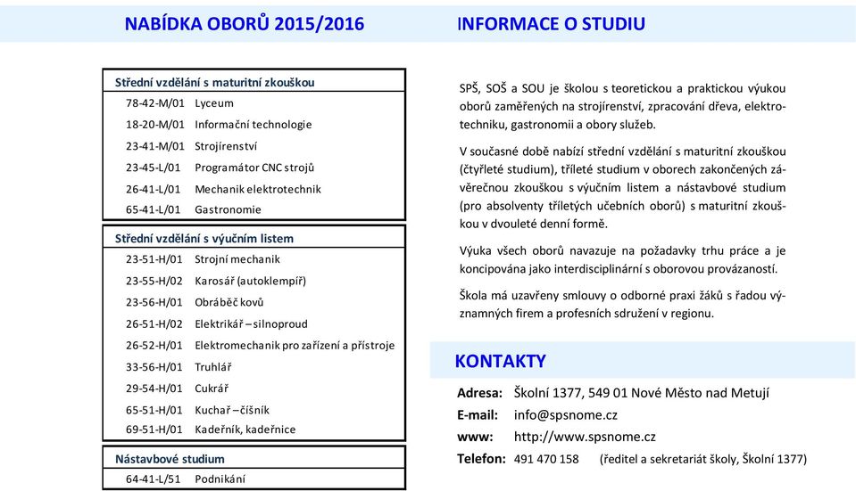 silnoproud 26-52-H/01 Elektromechanik pro zařízení a přístroje 33-56-H/01 Truhlář 29-54-H/01 Cukrář 65-51-H/01 Kuchař číšník 69-51-H/01 Kadeřník, kadeřnice Nástavbové studium 64-41-L/51 Podnikání