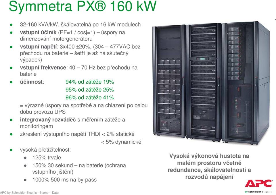 úspory na spotřebě a na chlazení po celou dobu provozu UPS integrovaný rozváděč s měřením zátěže a monitoringem zkreslení výstupního napětí THDI < 2% statické < 5% dynamické vysoká