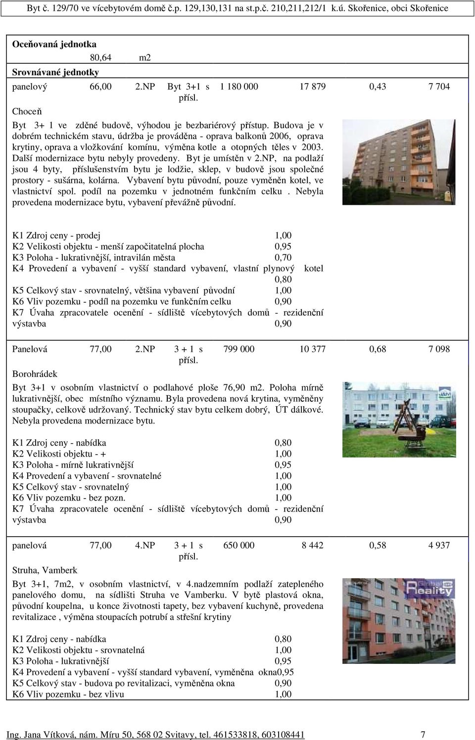 Další modernizace bytu nebyly provedeny. Byt je umístěn v 2.NP, na podlaží jsou 4 byty, příslušenstvím bytu je lodžie, sklep, v budově jsou společné prostory - sušárna, kolárna.