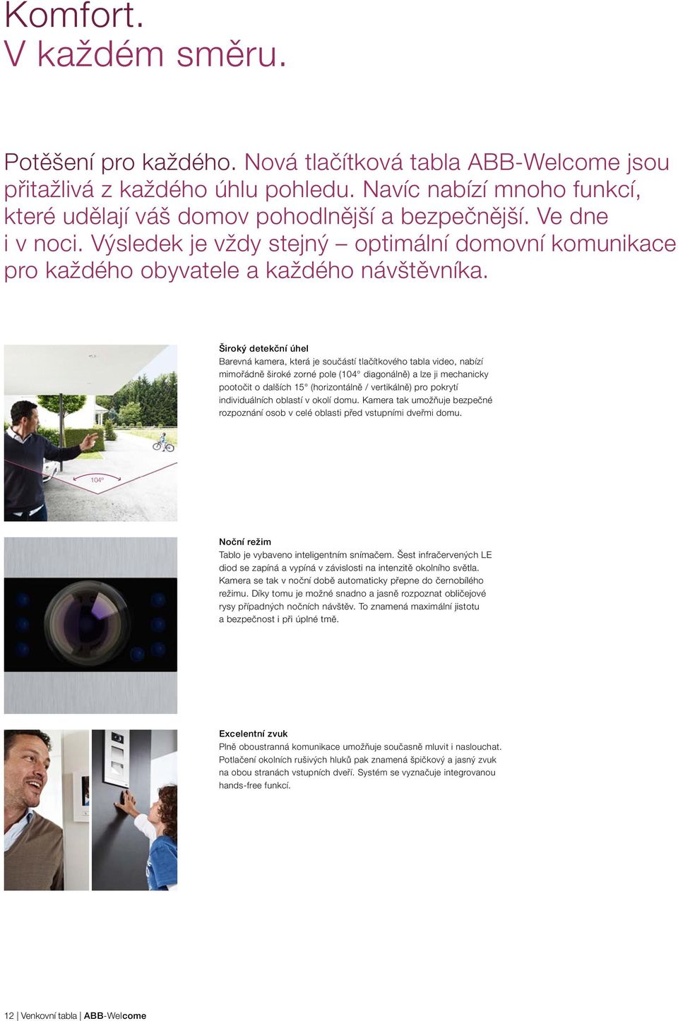 Široký detekční úhel Barevná kamera, která je součástí tlačítkového tabla video, nabízí mimořádně široké zorné pole (104 diagonálně) a lze ji mechanicky pootočit o dalších 15 (horizontálně /