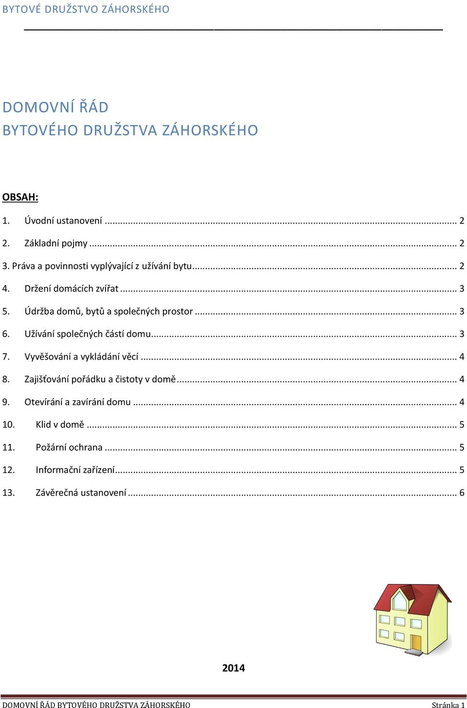 Užívání společných částí domu... 3 7. Vyvěšování a vykládání věcí... 4 8. Zajišťování pořádku a čistoty v domě... 4 9.