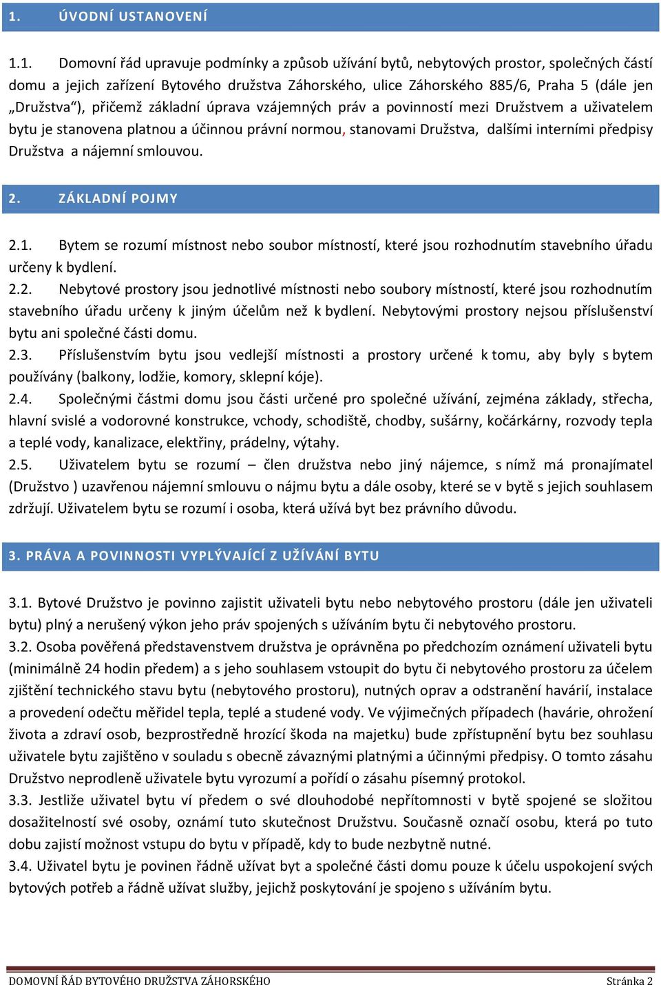 předpisy Družstva a nájemní smlouvou. 2. ZÁKLADNÍ POJMY 2.1. Bytem se rozumí místnost nebo soubor místností, které jsou rozhodnutím stavebního úřadu určeny k bydlení. 2.2. Nebytové prostory jsou jednotlivé místnosti nebo soubory místností, které jsou rozhodnutím stavebního úřadu určeny k jiným účelům než k bydlení.