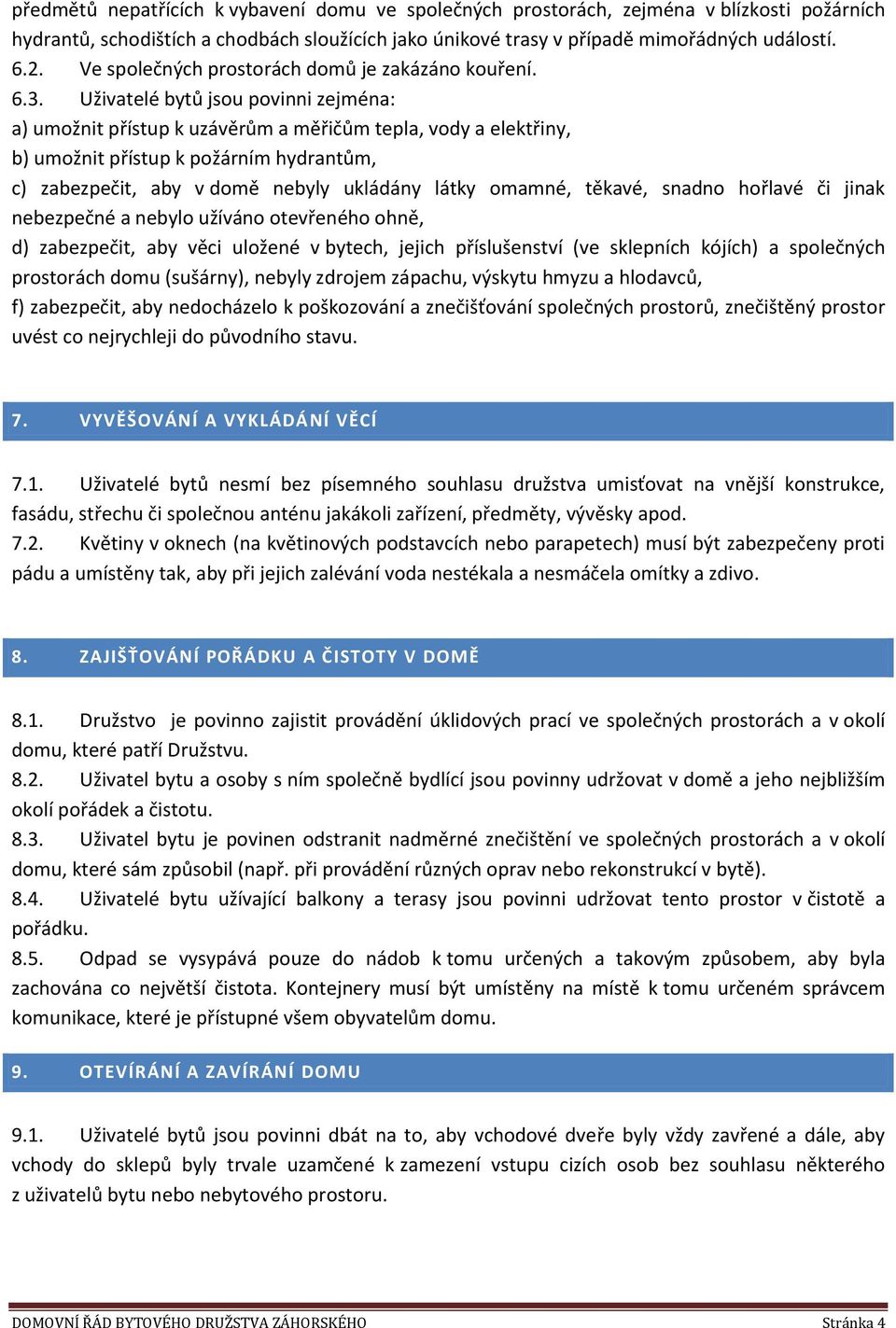 Uživatelé bytů jsou povinni zejména: a) umožnit přístup k uzávěrům a měřičům tepla, vody a elektřiny, b) umožnit přístup k požárním hydrantům, c) zabezpečit, aby v domě nebyly ukládány látky omamné,