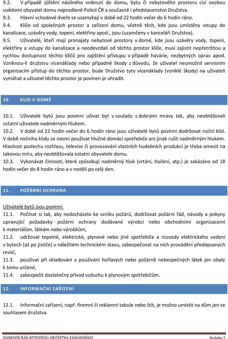 Klíče od společných prostor a zařízení domu, včetně těch, kde jsou umístěny vstupy do kanalizace, uzávěry vody, topení, elektřiny apod., jsou (uzamčeny v kanceláři Družstva). 9.5.