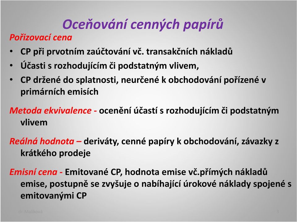 primárních emisích Metoda ekvivalence - ocenění účastí s rozhodujícím či podstatným vlivem Reálná hodnota deriváty, cenné papíry k